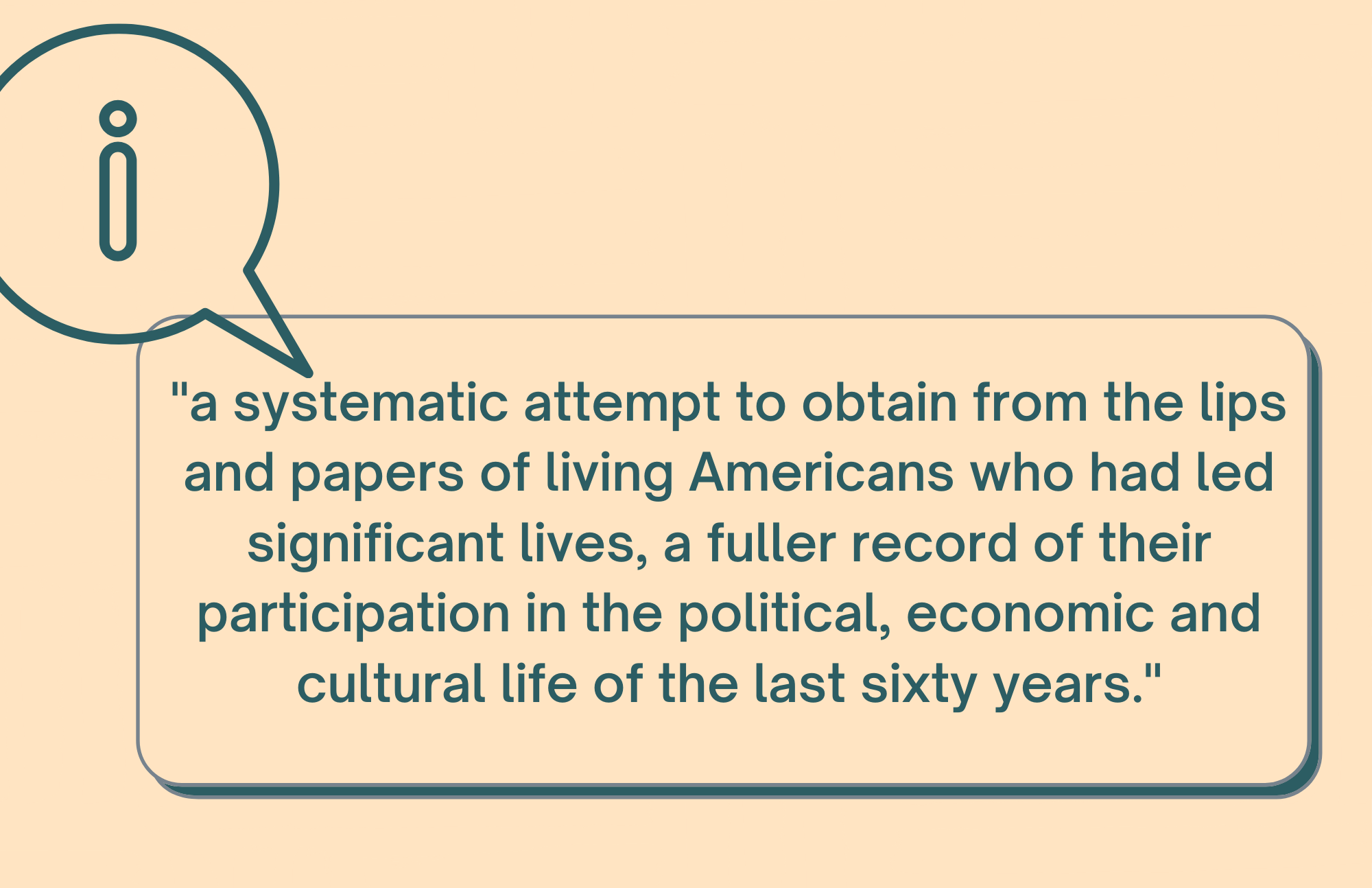[quote card] "a systematic attempt to obtain from the lips and papers of living Americans who had led significant lives, a fuller record of their participation in the political, economic and cultural life of the last sixty years."